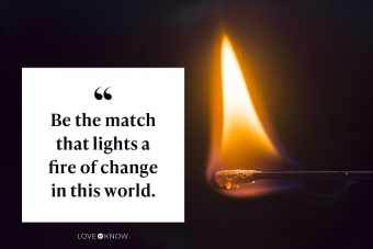 Be the match that lights a fire of change in this world.