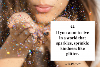 If you want to live in a world that sparkles, sprinkle kindness like glitter.