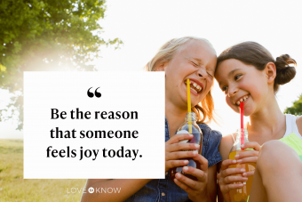 Be the reason that someone feels joy today.